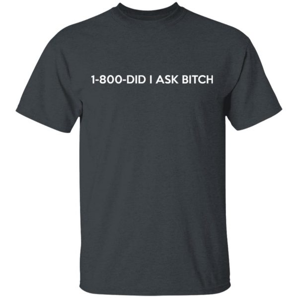 1-800- Did I Ask Bitch T-Shirts, Hoodies, Sweater 2