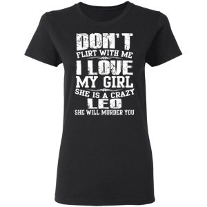 Don’t Flirt With Me I Love My Girl She Is A Crazy Leo T-Shirts, Hoodies, Sweater 17