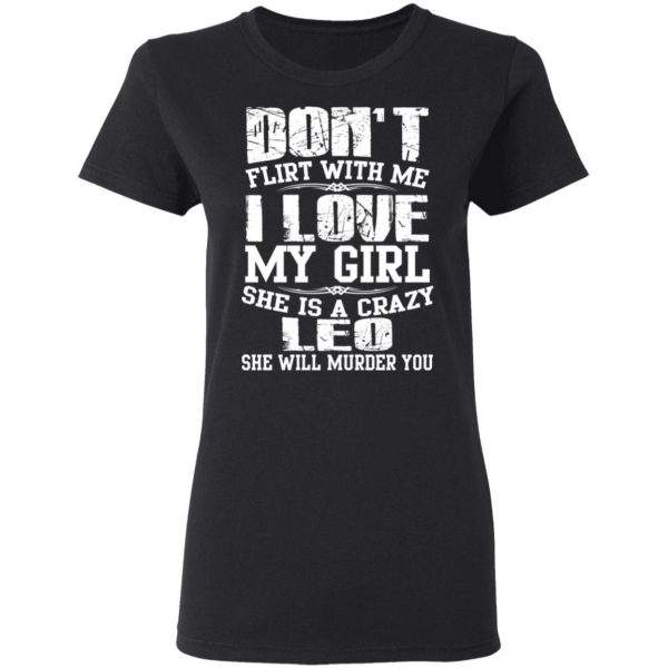Don’t Flirt With Me I Love My Girl She Is A Crazy Leo T-Shirts, Hoodies, Sweater 5