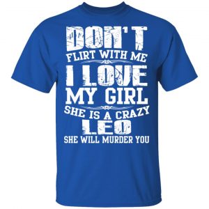 Don’t Flirt With Me I Love My Girl She Is A Crazy Leo T-Shirts, Hoodies, Sweater 16