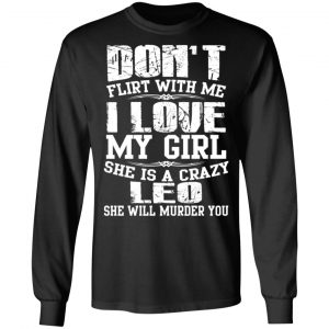 Don’t Flirt With Me I Love My Girl She Is A Crazy Leo T-Shirts, Hoodies, Sweater 21