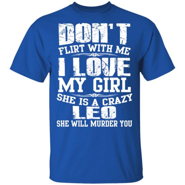 Don’t Flirt With Me I Love My Girl She Is A Crazy Leo T-Shirts, Hoodies, Sweater 4