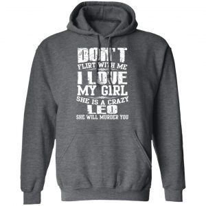 Don’t Flirt With Me I Love My Girl She Is A Crazy Leo T-Shirts, Hoodies, Sweater 24