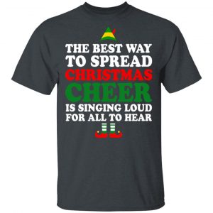 Elf The Best Way To Spread Christmas Cheer Is Singing Loud For All To Hear T-Shirts, Hoodies, Sweater Christmas 2