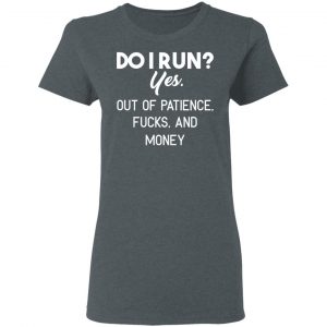 Do I Run Yes Out Of Patience Fucks And Money T-Shirts, Hoodies, Sweater 5
