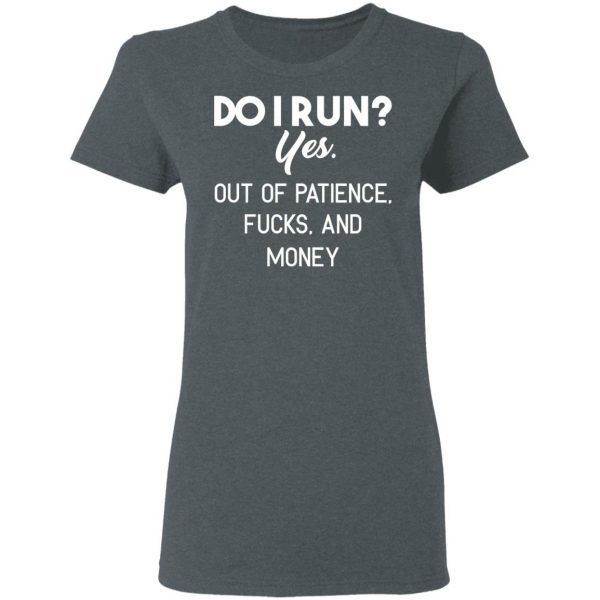 Do I Run Yes Out Of Patience Fucks And Money T-Shirts, Hoodies, Sweater 2