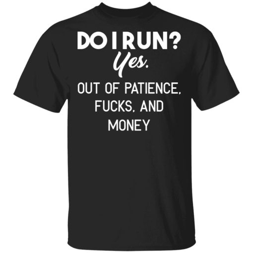 Do I Run Yes Out Of Patience Fucks And Money T-Shirts, Hoodies, Sweater