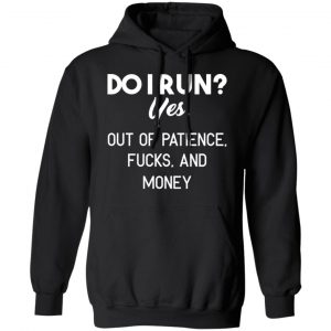Do I Run Yes Out Of Patience Fucks And Money T-Shirts, Hoodies, Sweater 7