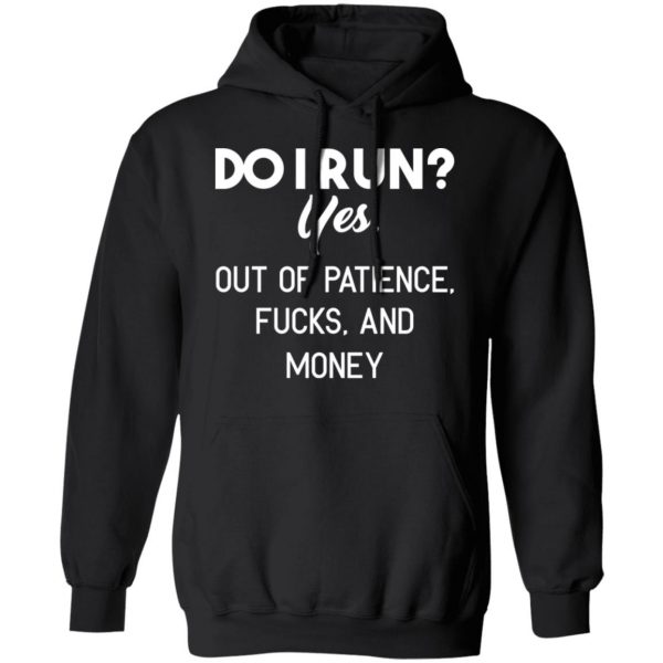 Do I Run Yes Out Of Patience Fucks And Money T-Shirts, Hoodies, Sweater 4