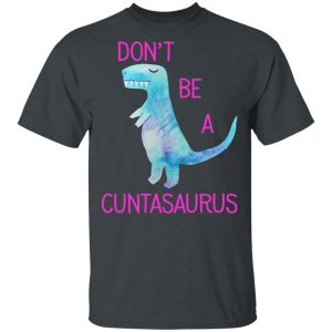 Don’t Be A Cuntasaurus T-Shirts, Hoodies, Sweater 14
