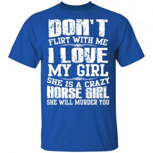 Don’t Flirt With Me I Love My Girl She Is A Crazy Horse Girl T-Shirts, Hoodies, Sweater 16