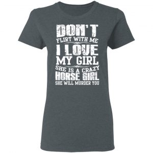 Don’t Flirt With Me I Love My Girl She Is A Crazy Horse Girl T-Shirts, Hoodies, Sweater 18