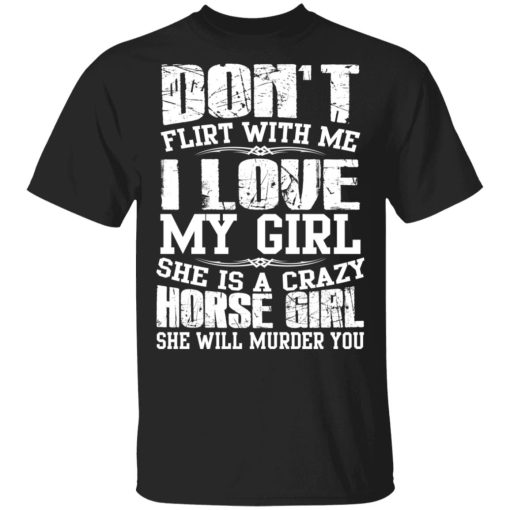 Don’t Flirt With Me I Love My Girl She Is A Crazy Horse Girl T-Shirts, Hoodies, Sweater