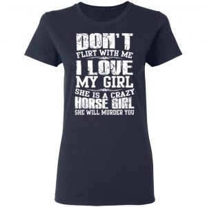 Don’t Flirt With Me I Love My Girl She Is A Crazy Horse Girl T-Shirts, Hoodies, Sweater 19