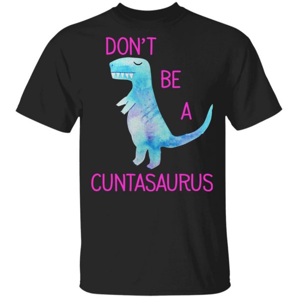 Don’t Be A Cuntasaurus T-Shirts, Hoodies, Sweater 1