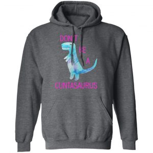 Don’t Be A Cuntasaurus T-Shirts, Hoodies, Sweater 24