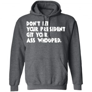 Don’t Let Your President Get Your Ass Whooped T-Shirts, Hoodies, Sweater 24