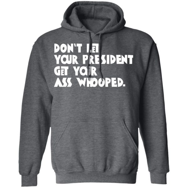 Don’t Let Your President Get Your Ass Whooped T-Shirts, Hoodies, Sweater 12