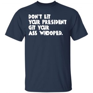 Don’t Let Your President Get Your Ass Whooped T-Shirts, Hoodies, Sweater 15