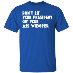 Don’t Let Your President Get Your Ass Whooped T-Shirts, Hoodies, Sweater 16