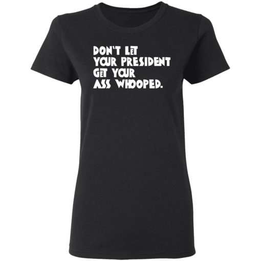 Don’t Let Your President Get Your Ass Whooped T-Shirts, Hoodies, Sweater - Image 5