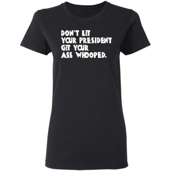 Don’t Let Your President Get Your Ass Whooped T-Shirts, Hoodies, Sweater 5