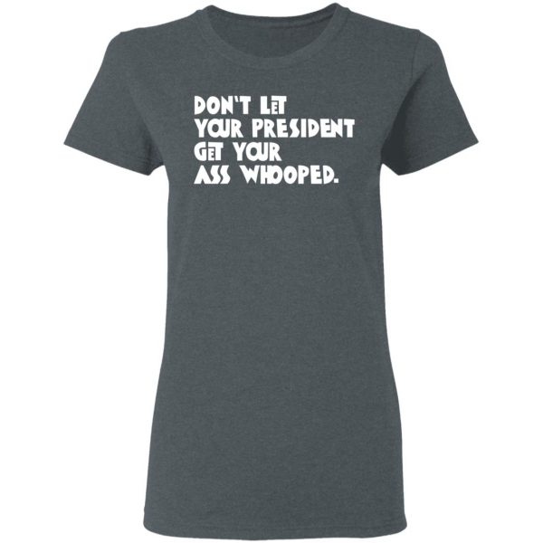 Don’t Let Your President Get Your Ass Whooped T-Shirts, Hoodies, Sweater 6