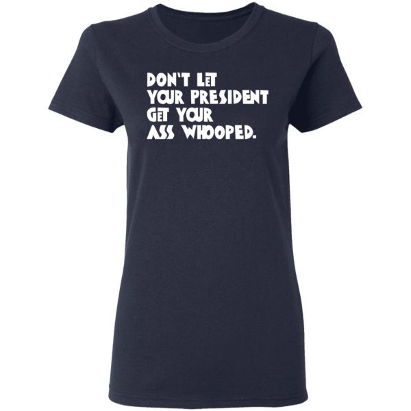 Don’t Let Your President Get Your Ass Whooped T-Shirts, Hoodies, Sweater 7