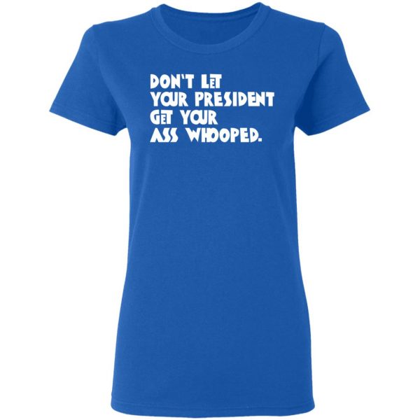 Don’t Let Your President Get Your Ass Whooped T-Shirts, Hoodies, Sweater 8