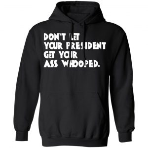 Don’t Let Your President Get Your Ass Whooped T-Shirts, Hoodies, Sweater 22
