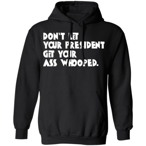 Don’t Let Your President Get Your Ass Whooped T-Shirts, Hoodies, Sweater - Image 10