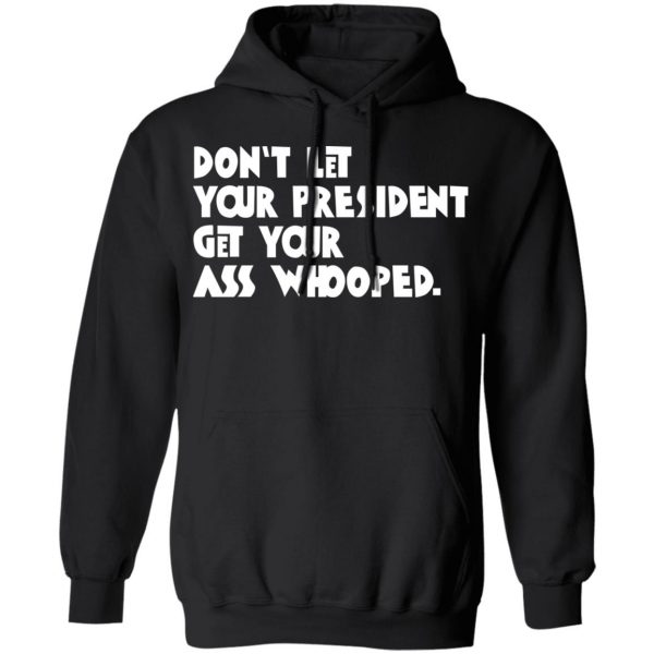 Don’t Let Your President Get Your Ass Whooped T-Shirts, Hoodies, Sweater 10