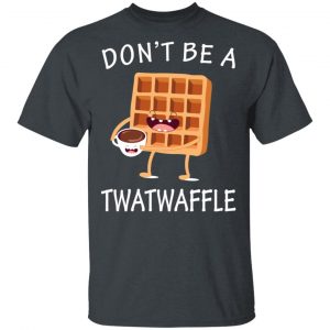 Don’t Be A Twatwaffle T-Shirts, Hoodies, Sweater 14