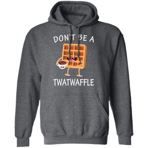Don’t Be A Twatwaffle T-Shirts, Hoodies, Sweater 24