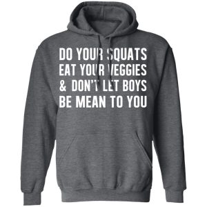 Do Your Squats Eat Your Veggies & Don’t Let Boys Be Mean To You T-Shirts, Hoodies, Sweater 11