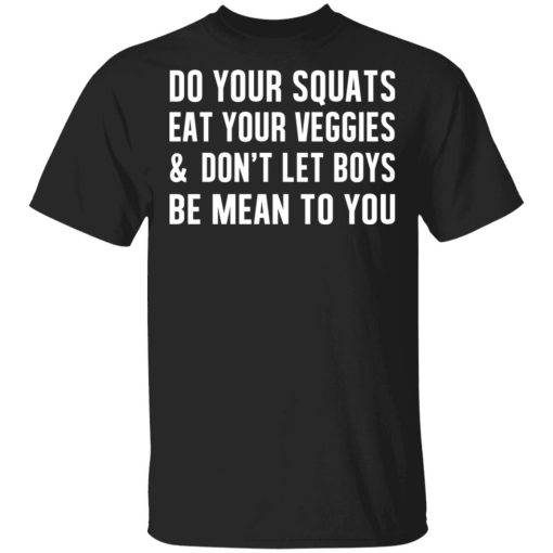 Do Your Squats Eat Your Veggies & Don’t Let Boys Be Mean To You T-Shirts, Hoodies, Sweater