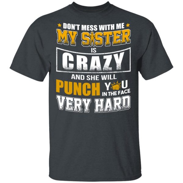 Don’t Mess With Me My Sister Is Crazy Funny T-Shirts, Hoodies, Sweater 2