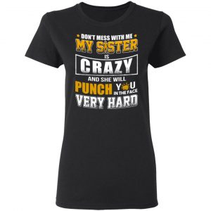 Don’t Mess With Me My Sister Is Crazy Funny T-Shirts, Hoodies, Sweater 17
