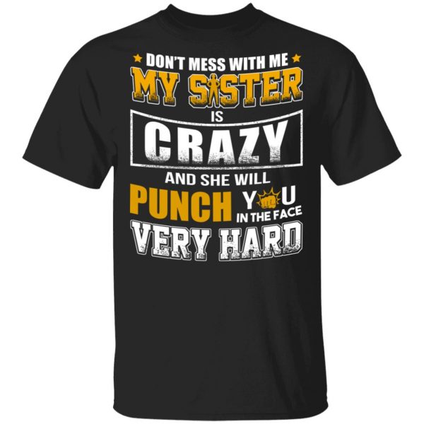 Don’t Mess With Me My Sister Is Crazy Funny T-Shirts, Hoodies, Sweater 1