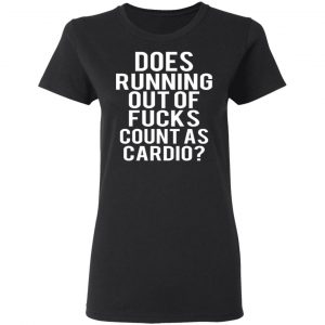 Does Running Out Of Fucks Count As Cardio T-Shirts, Hoodies, Sweater 17
