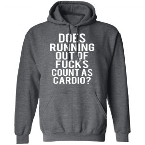 Does Running Out Of Fucks Count As Cardio T-Shirts, Hoodies, Sweater 24