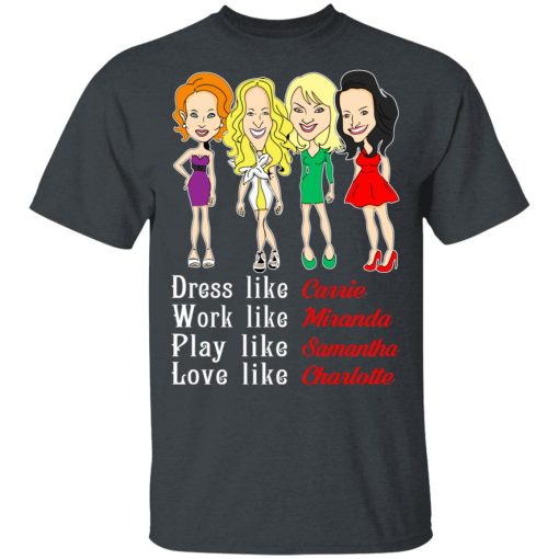 Dress Like Carrie Work Like Miranda Play Like Samantha Love Like Charlotte T-Shirts, Hoodies, Sweater - Image 2