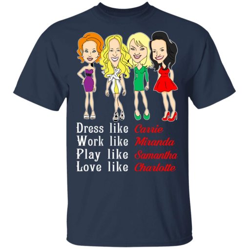 Dress Like Carrie Work Like Miranda Play Like Samantha Love Like Charlotte T-Shirts, Hoodies, Sweater - Image 3