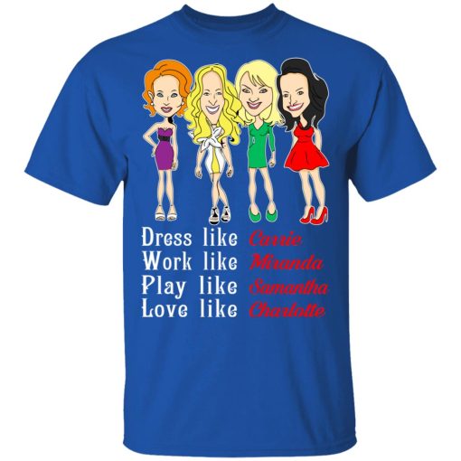 Dress Like Carrie Work Like Miranda Play Like Samantha Love Like Charlotte T-Shirts, Hoodies, Sweater - Image 4