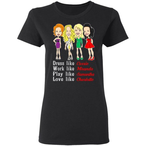 Dress Like Carrie Work Like Miranda Play Like Samantha Love Like Charlotte T-Shirts, Hoodies, Sweater - Image 5