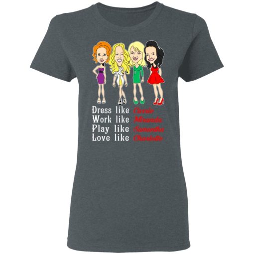 Dress Like Carrie Work Like Miranda Play Like Samantha Love Like Charlotte T-Shirts, Hoodies, Sweater - Image 6