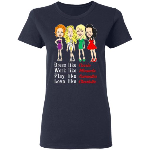 Dress Like Carrie Work Like Miranda Play Like Samantha Love Like Charlotte T-Shirts, Hoodies, Sweater - Image 7