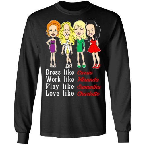 Dress Like Carrie Work Like Miranda Play Like Samantha Love Like Charlotte T-Shirts, Hoodies, Sweater - Image 9