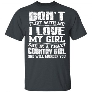 Don’t Flirt With Me I Love My Girl She Is A Crazy Country Girl T-Shirts, Hoodies, Sweater 14