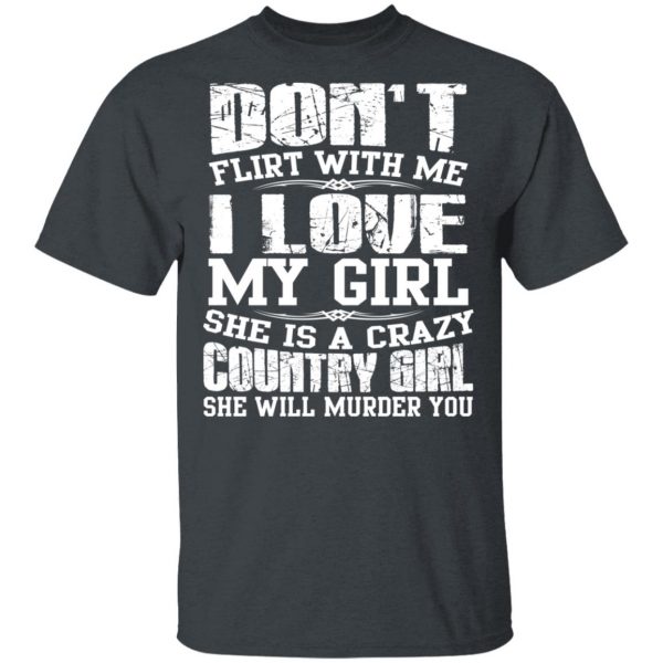 Don’t Flirt With Me I Love My Girl She Is A Crazy Country Girl T-Shirts, Hoodies, Sweater 2